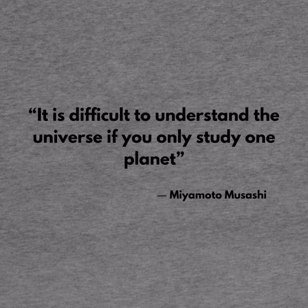 “It is difficult to understand the universe if you only study one planet” Miyamoto Musashi, A Book of Five Rings by ReflectionEternal